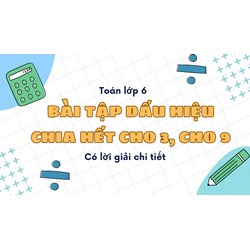 Bài tập Dấu hiệu chia hết cho 3, cho 9 có lời giải chi tiết nhất