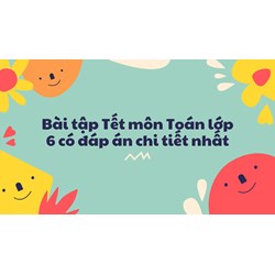 Bài tập Tết môn Toán lớp 6 có đáp án chi tiết nhất