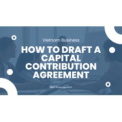 Vietnam Business: How to Draft a Capital Contribution Agreement