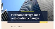 Vietnam Foreign Loan Registration Changes Explained