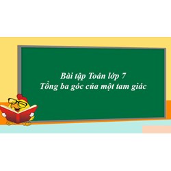 Bài tập Toán lớp 7: Tổng ba góc của một tam giác có đáp án