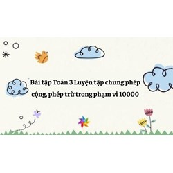 Bài tập Toán 3 Luyện tập chung phép cộng, phép trừ trong phạm vi 10000