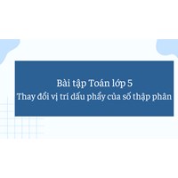 Bài tập Toán lớp 5: Thay đổi vị trí dấu phẩy của số thập phân