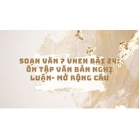 Soạn văn 7 VNEN Bài 24: Ôn tập văn bản nghị luận- mở rộng câu
