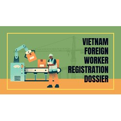 Vietnam Foreign Worker Registration Dossier: A Step-by-Step Guide