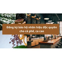 Đăng ký bảo hộ nhãn hiệu độc quyền cho cà phê, ca cao năm 2024