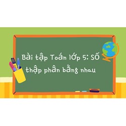Bài tập Toán lớp 5: Số thập phân bằng nhau có đáp án chi tiết