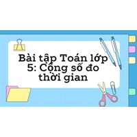 Bài tập Toán lớp 5: Cộng số đo thời gian có đáp án chi tiết nhất