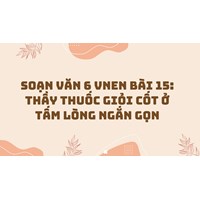 Soạn văn 6 VNEN Bài 15: Thầy thuốc giỏi cốt ở tấm lòng ngắn gọn