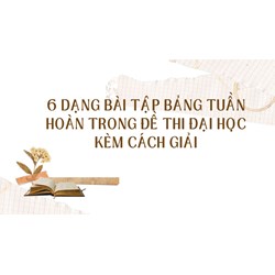 6 dạng bài tập Bảng tuần hoàn trong đề thi Đại học kèm cách giải