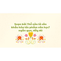 Soạn bài Thế nào là sân khấu hóa tác phẩm văn học? ngắn gọn, đầy đủ