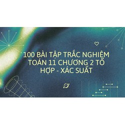 100 bài tập trắc nghiệm Toán 11 Chương 2 Tổ hợp - Xác suất