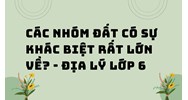 Các nhóm đất có sự khác biệt rất lớn về? - Địa lý lớp 6