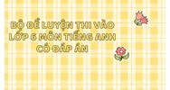 Bộ Đề luyện thi vào lớp 6 môn tiếng Anh có đáp án mới nhất