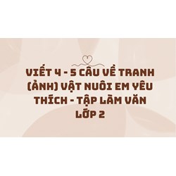 Viết 4 - 5 câu về tranh (ảnh) vật nuôi em yêu thích - Tập làm văn lớp 2