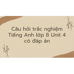 Câu hỏi trắc nghiệm Tiếng Anh lớp 8 Unit 4 có đáp án mới nhất
