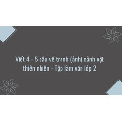 Viết 4 - 5 câu về tranh (ảnh) cảnh vật thiên nhiên - Tập làm văn lớp 2