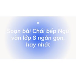 Soạn bài Chái bếp Ngữ văn lớp 8 ngắn gọn, hay nhất