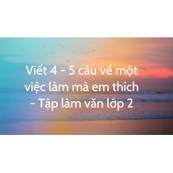 Viết 4 - 5 câu về một việc làm mà em thích - Tập làm văn lớp 2