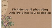 Đề kiểm tra 15 phút tiếng Anh lớp 6 học kì 2 có đáp án mới nhất