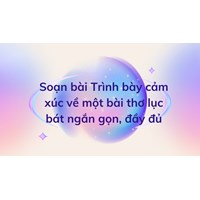Soạn bài Trình bày cảm xúc về một bài thơ lục bát ngắn gọn, đầy đủ