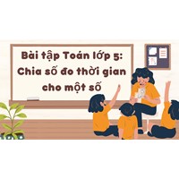 Bài tập Toán lớp 5: Chia số đo thời gian cho một số có đáp án