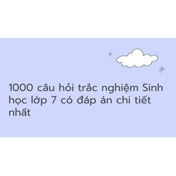 1000 câu hỏi trắc nghiệm Sinh học lớp 7 có đáp án chi tiết nhất
