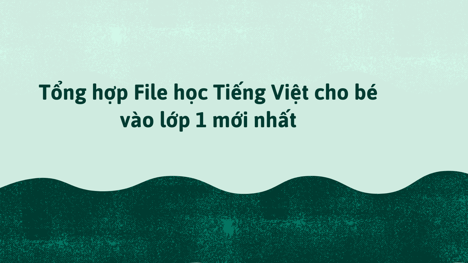 Tổng hợp File học Tiếng Việt cho bé vào lớp 1 mới nhất