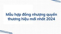 Mẫu hợp đồng nhượng quyền thương hiệu mới và Tải miễn phí