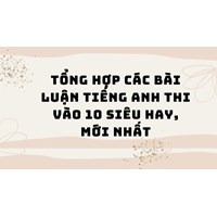 Tổng hợp các bài luận tiếng Anh thi vào 10 siêu hay, mới nhất