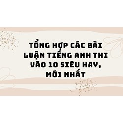 Tổng hợp các bài luận tiếng Anh thi vào 10 siêu hay, mới nhất