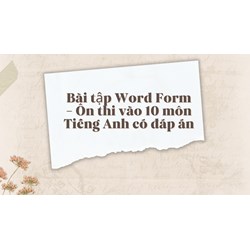 Bài tập Word Form - Ôn thi vào 10 môn Tiếng Anh có đáp án