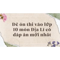 Đề ôn thi vào lớp 10 môn Địa Lý có đáp án mới nhất