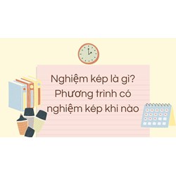 Nghiệm kép là gì? Phương trình có nghiệm kép khi nào?