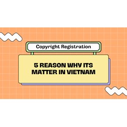Vietnam Copyright Registration: 5 Reasons Why It Matters