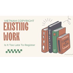 Vietnam Copyright: Is It Too Late to Register Existing Work?