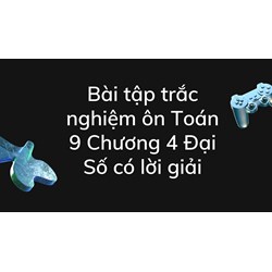 Bài tập trắc nghiệm ôn Toán 9 Chương 4 Đại Số có lời giải