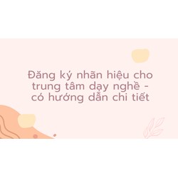 Đăng ký nhãn hiệu cho trung tâm dạy nghề - có hướng dẫn chi tiết
