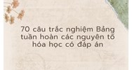 70 câu trắc nghiệm Bảng tuần hoàn các nguyên tố hóa học có đáp án