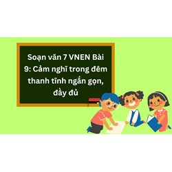 Soạn văn 7 VNEN Bài 9: Cảm nghĩ trong đêm thanh tĩnh ngắn gọn, đầy đủ