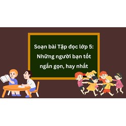 Soạn bài Tập đọc lớp 5: Những người bạn tốt ngắn gọn, hay nhất