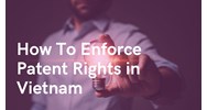 Protecting Your Invention: How to Enforce Patent Right in Vietnam