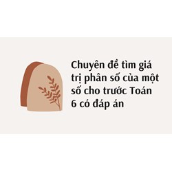 Chuyên đề tìm giá trị phân số của một số cho trước Toán 6 có đáp án