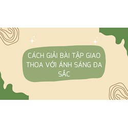 Cách giải bài tập Giao thoa với ánh sáng đa sắc dễ hiểu nhất