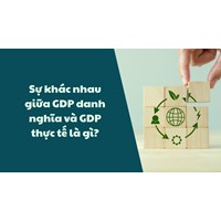 Sự khác nhau giữa GDP danh nghĩa và GDP thực tế là gì?