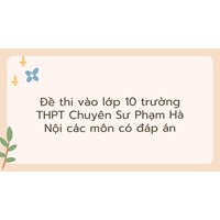 Đề thi vào lớp 10 trường THPT Chuyên Sư Phạm Hà Nội các môn có đáp án