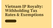 Vietnam IP Royalties: Withholding Tax Rates & Exemptions Explain