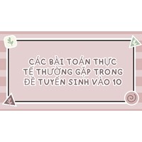 Các bài Toán Thực tế thường gặp trong đề tuyển sinh vào 10