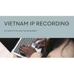 Vietnam IP Recording: Is It Worth It for Your Licensing Deal?