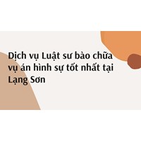 Dịch vụ Luật sư bào chữa vụ án hình sự tốt nhất tại Lạng Sơn